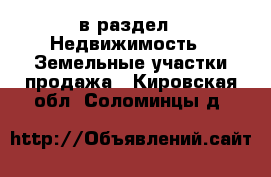  в раздел : Недвижимость » Земельные участки продажа . Кировская обл.,Соломинцы д.